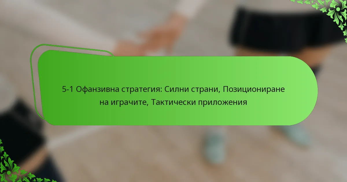 5-1 Офанзивна стратегия: Силни страни, Позициониране на играчите, Тактически приложения