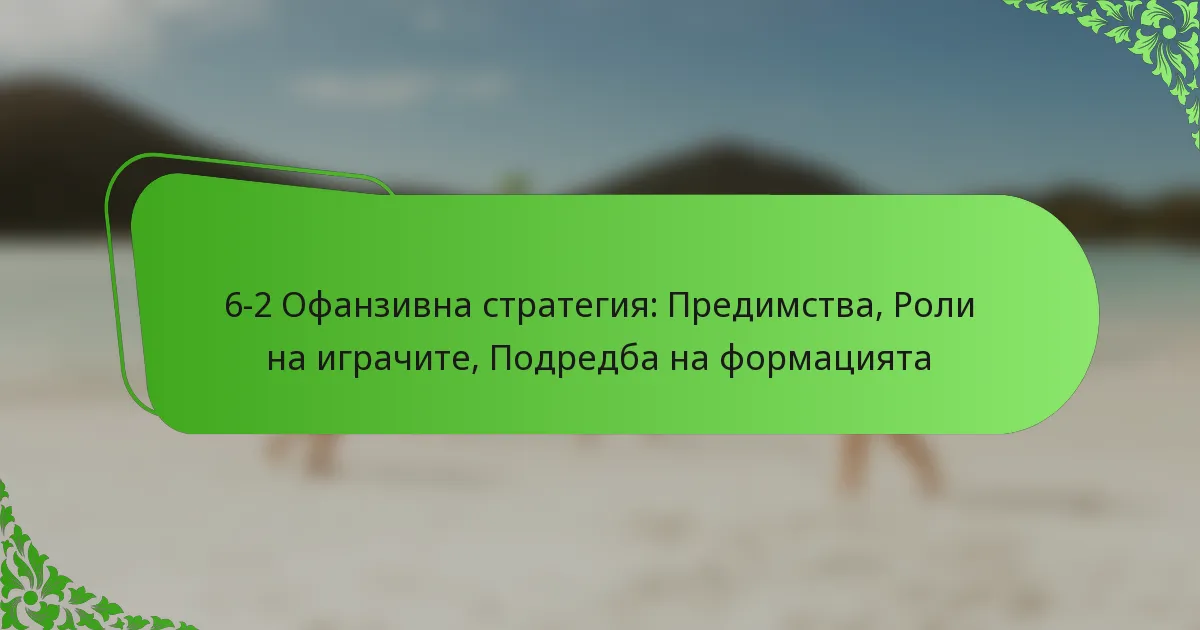 6-2 Офанзивна стратегия: Предимства, Роли на играчите, Подредба на формацията
