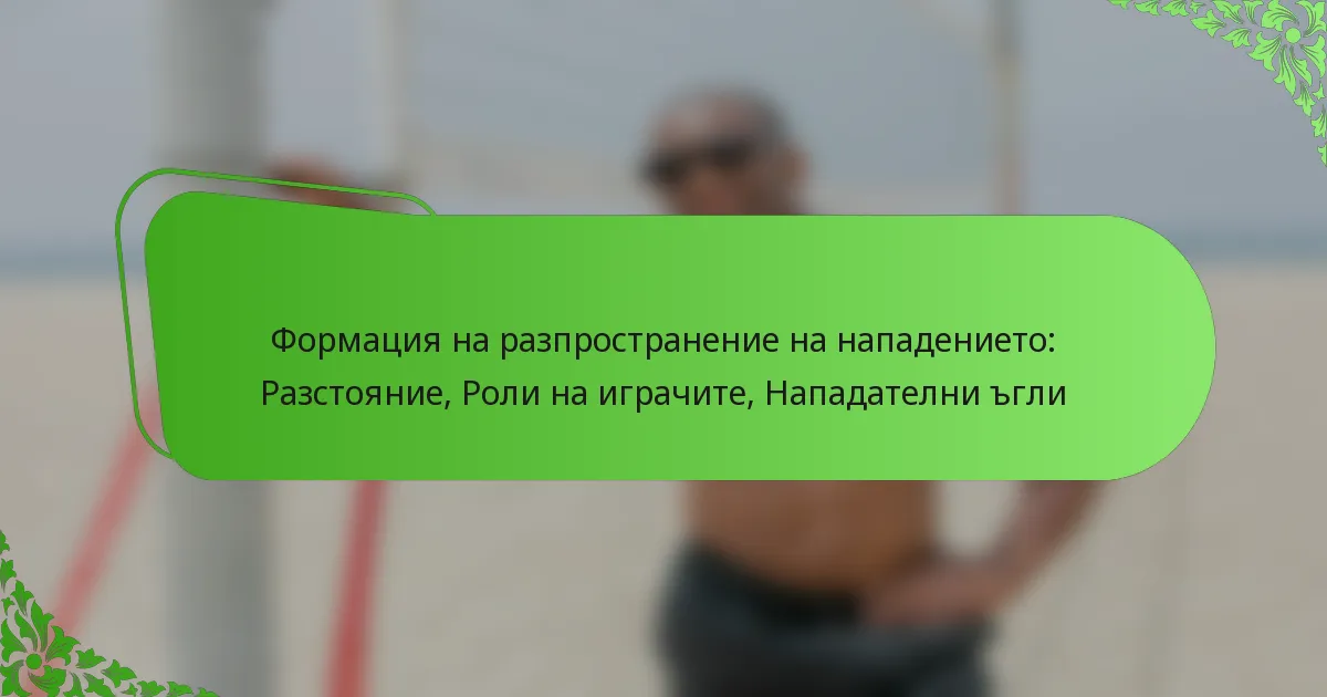 Формация на разпространение на нападението: Разстояние, Роли на играчите, Нападателни ъгли