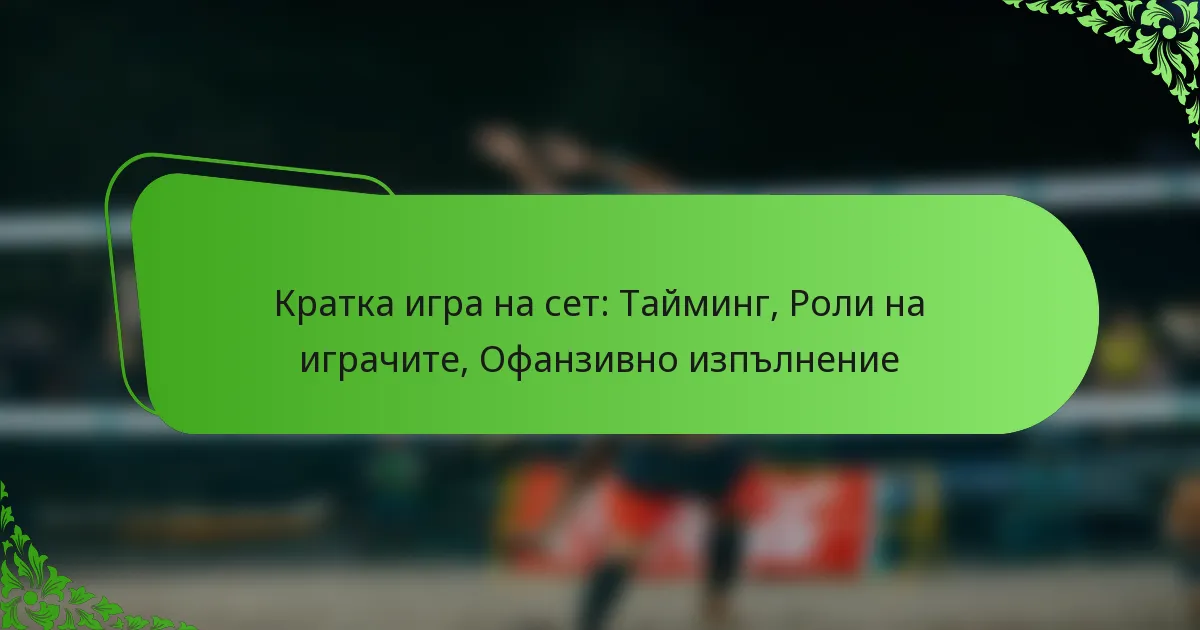 Кратка игра на сет: Тайминг, Роли на играчите, Офанзивно изпълнение