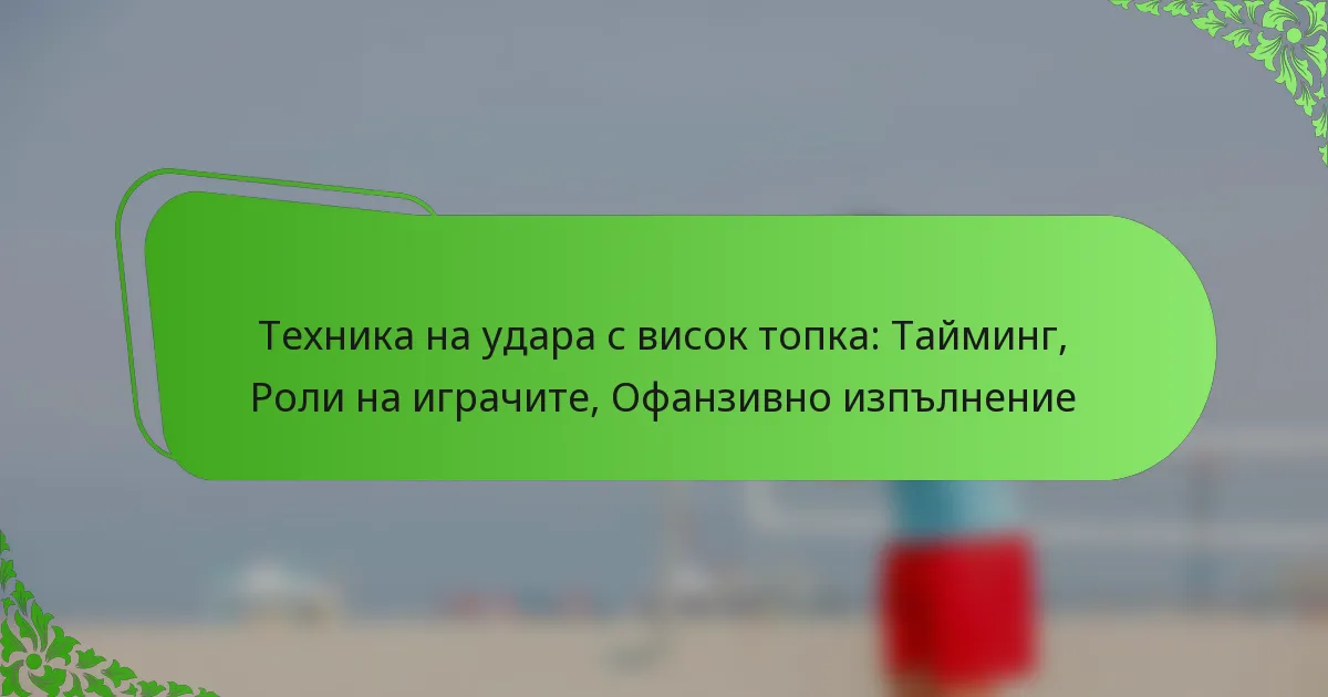 Техника на удара с висок топка: Тайминг, Роли на играчите, Офанзивно изпълнение