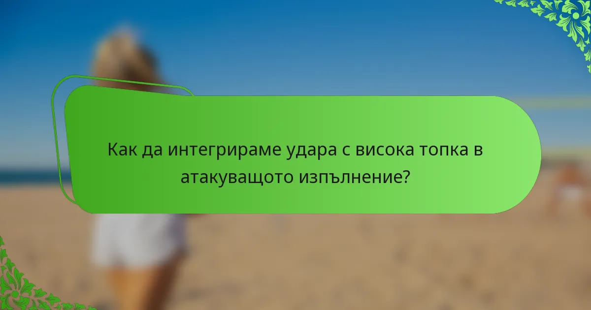 Как да интегрираме удара с висока топка в атакуващото изпълнение?