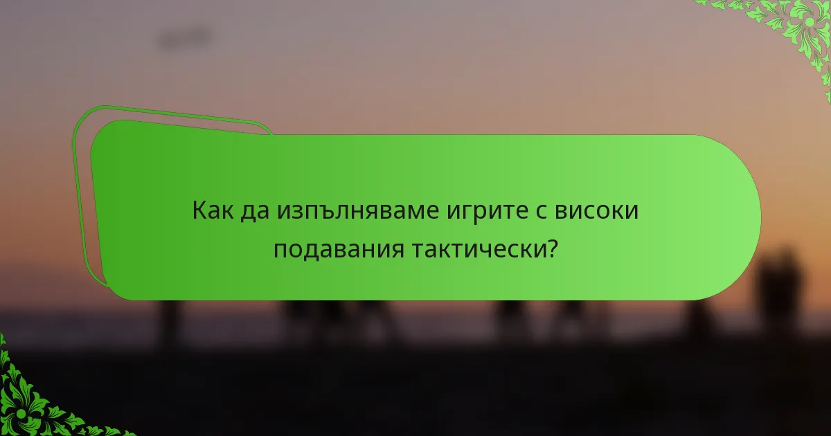 Как да изпълняваме игрите с високи подавания тактически?