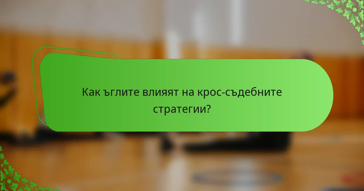 Как ъглите влияят на крос-съдебните стратегии?