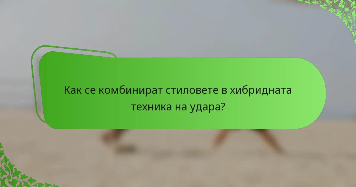 Как се комбинират стиловете в хибридната техника на удара?