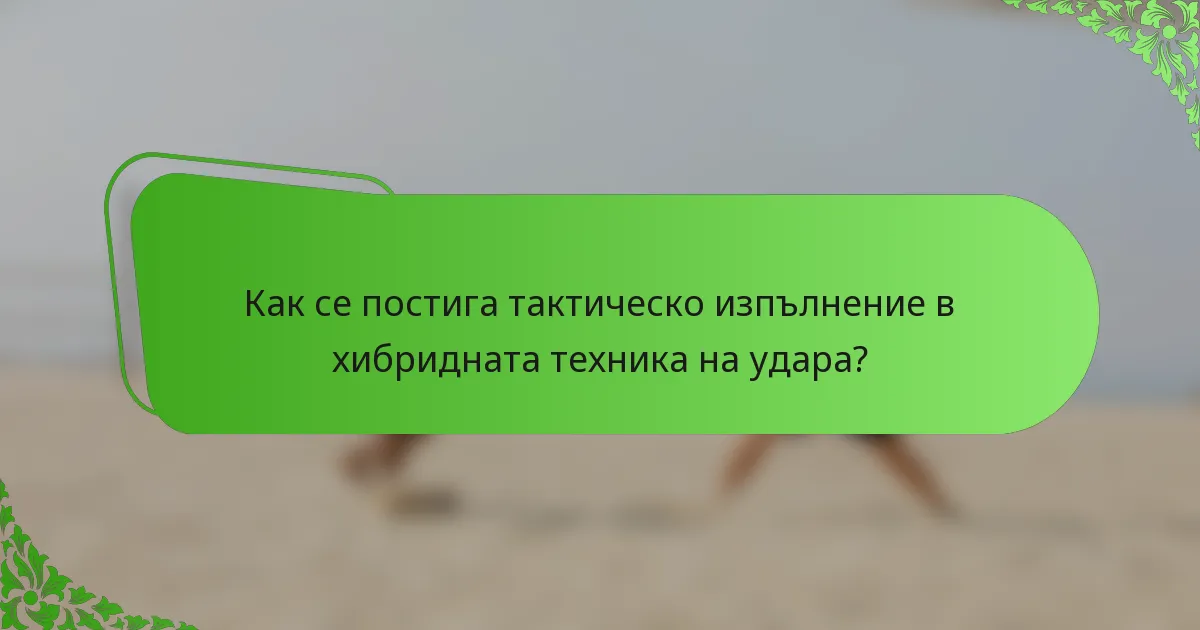 Как се постига тактическо изпълнение в хибридната техника на удара?