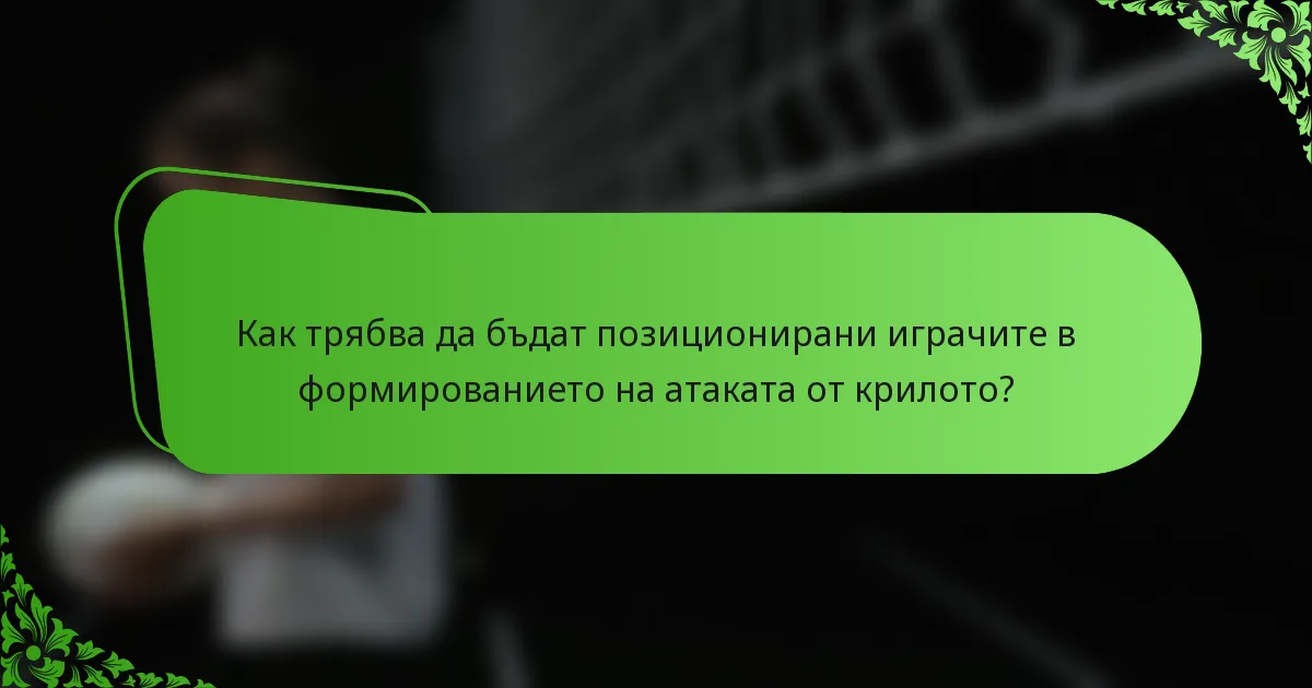 Как трябва да бъдат позиционирани играчите в формированието на атаката от крилото?