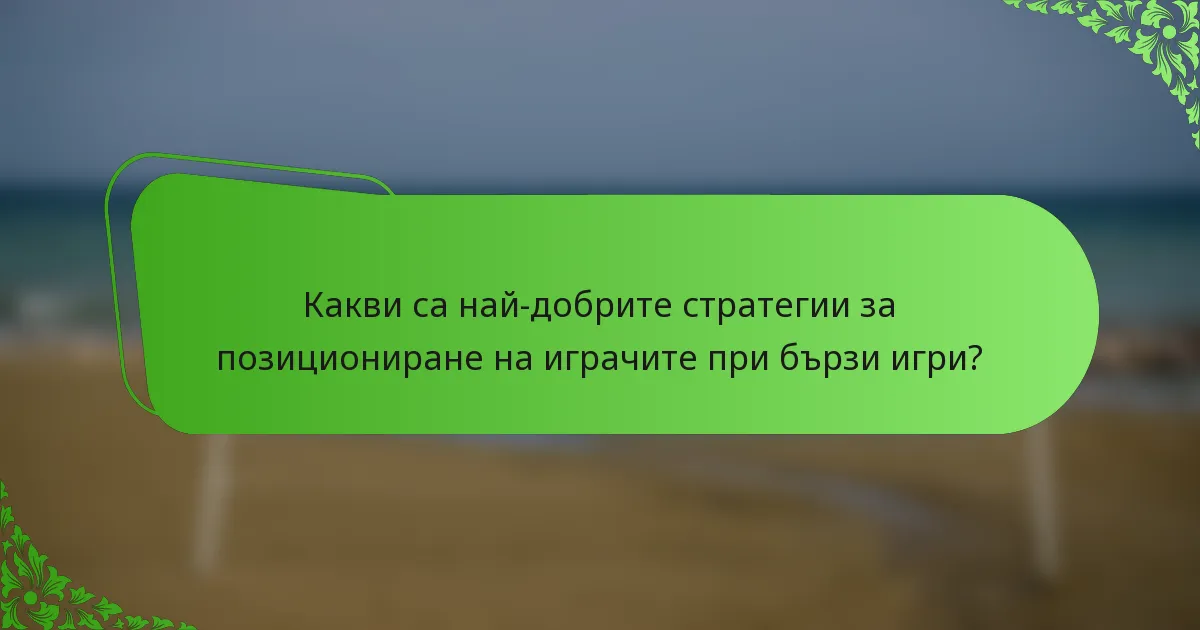 Какви са най-добрите стратегии за позициониране на играчите при бързи игри?