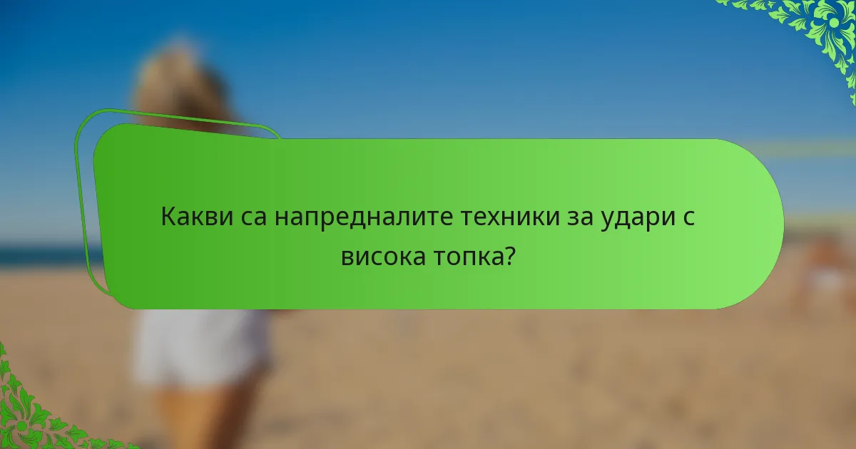 Какви са напредналите техники за удари с висока топка?
