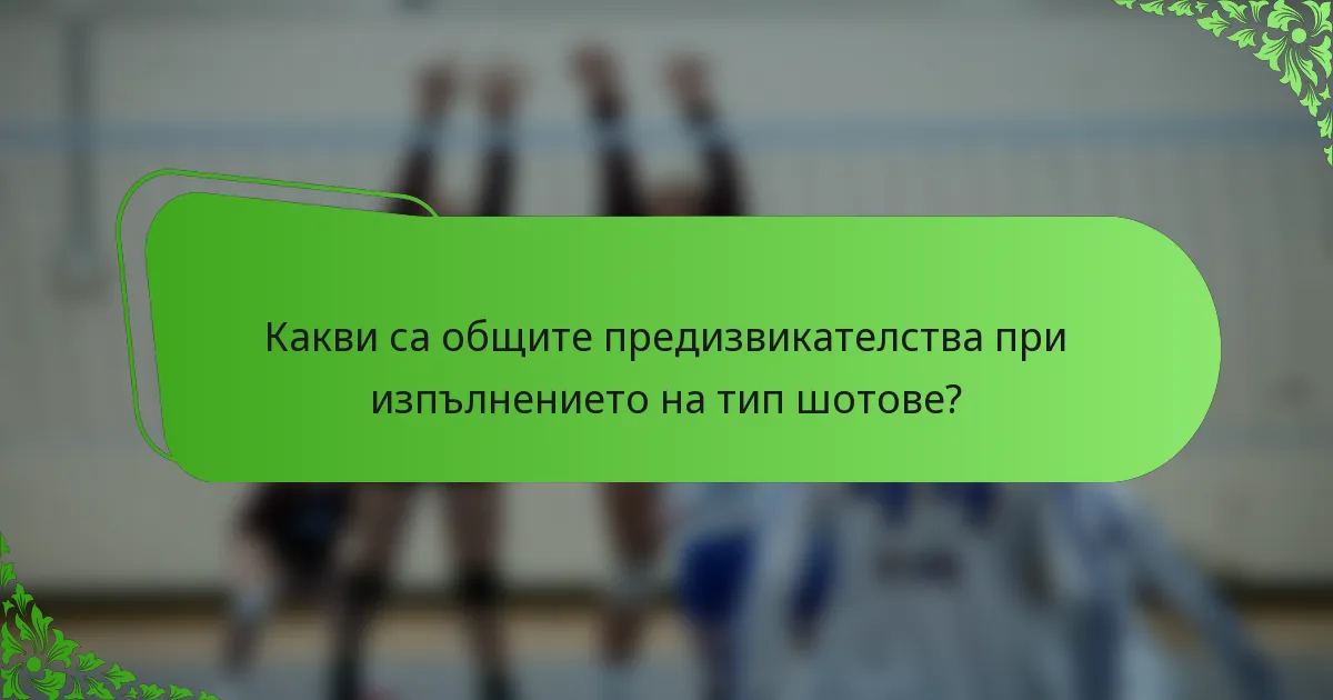 Какви са общите предизвикателства при изпълнението на тип шотове?