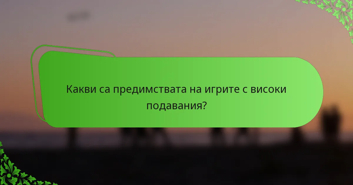 Какви са предимствата на игрите с високи подавания?
