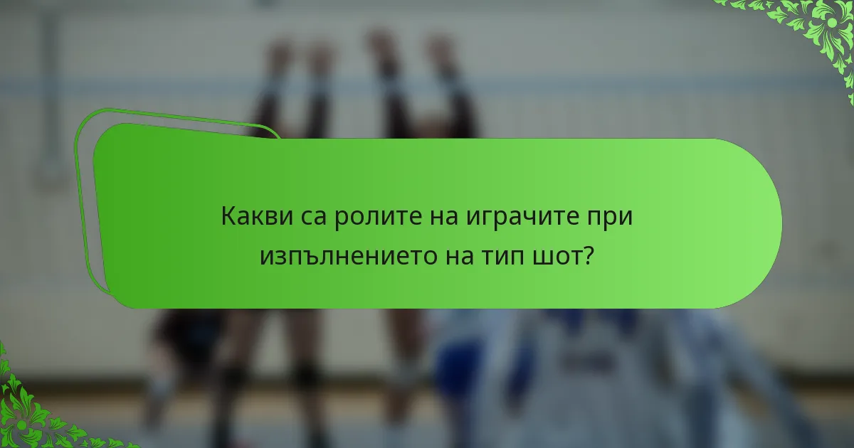 Какви са ролите на играчите при изпълнението на тип шот?