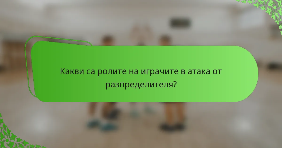 Какви са ролите на играчите в атака от разпределителя?