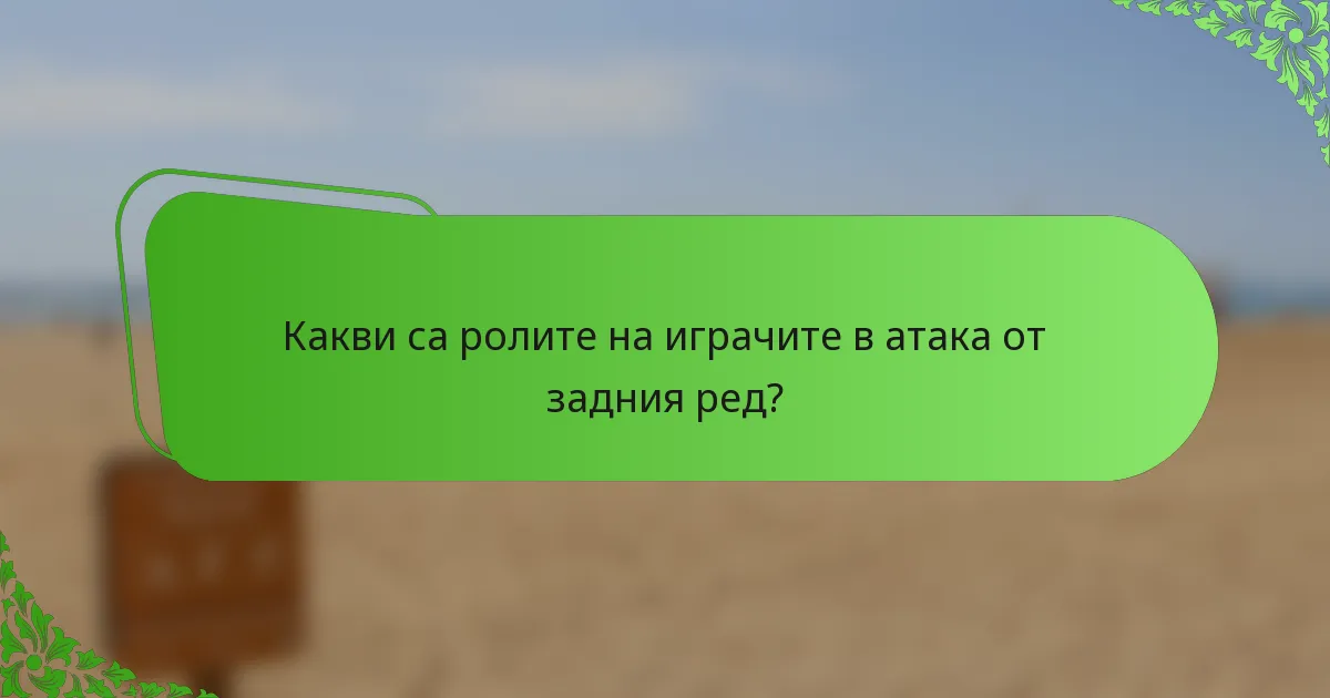 Какви са ролите на играчите в атака от задния ред?