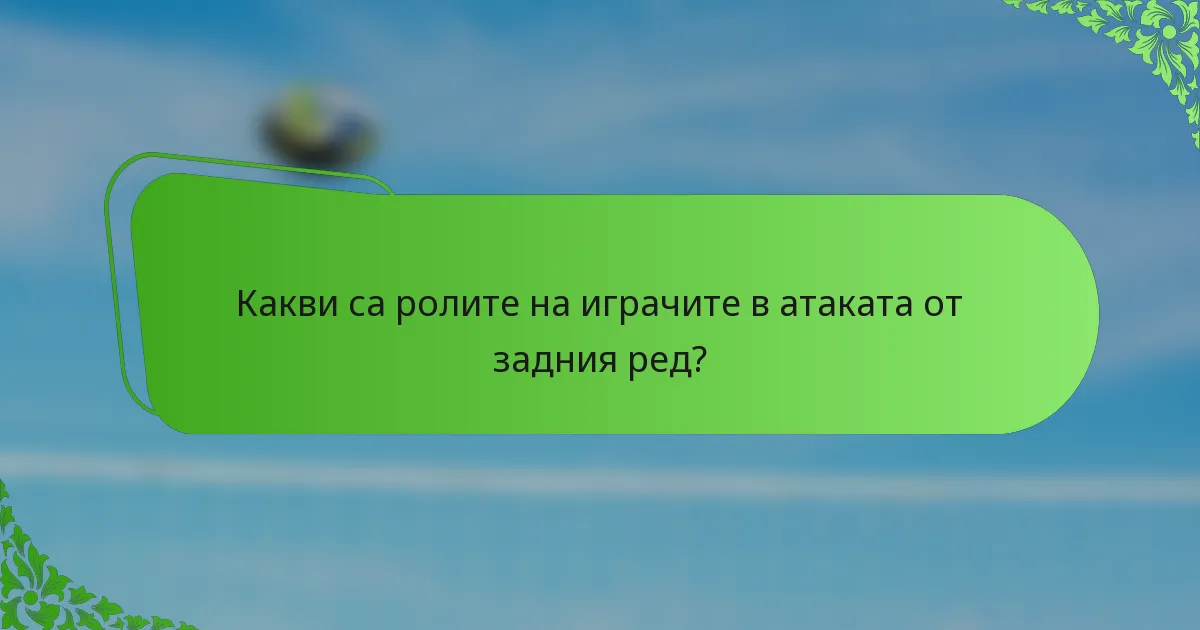 Какви са ролите на играчите в атаката от задния ред?