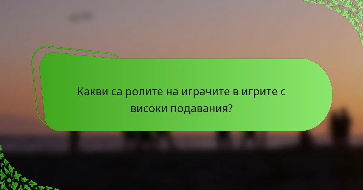 Какви са ролите на играчите в игрите с високи подавания?