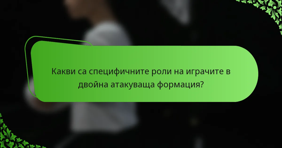 Какви са специфичните роли на играчите в двойна атакуваща формация?