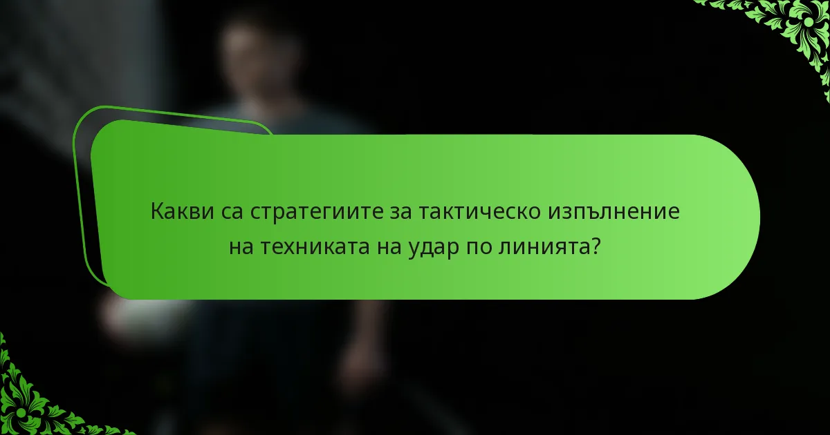 Какви са стратегиите за тактическо изпълнение на техниката на удар по линията?