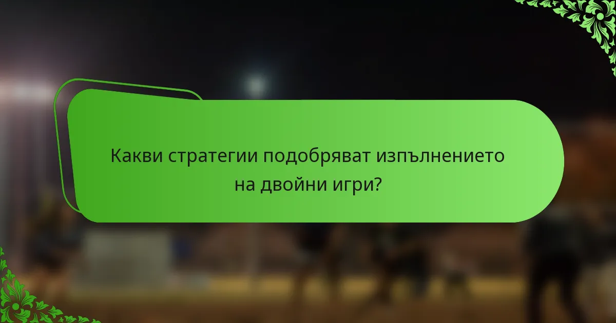 Какви стратегии подобряват изпълнението на двойни игри?