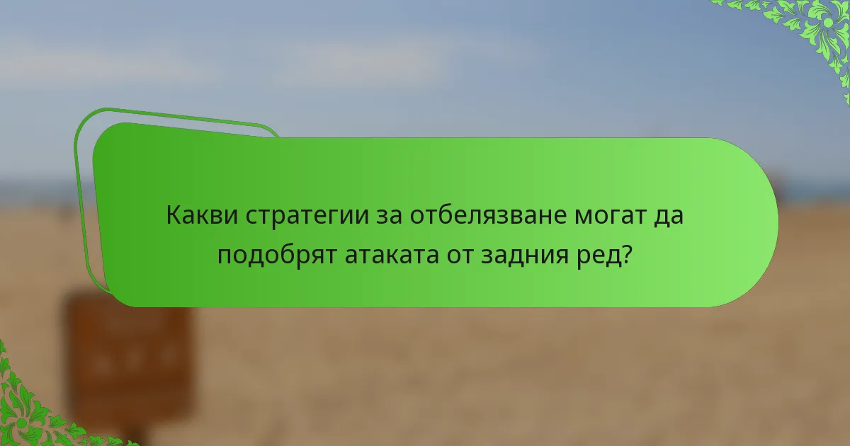 Какви стратегии за отбелязване могат да подобрят атаката от задния ред?