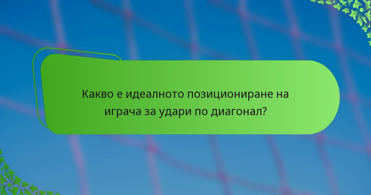 Какво е идеалното позициониране на играча за удари по диагонал?