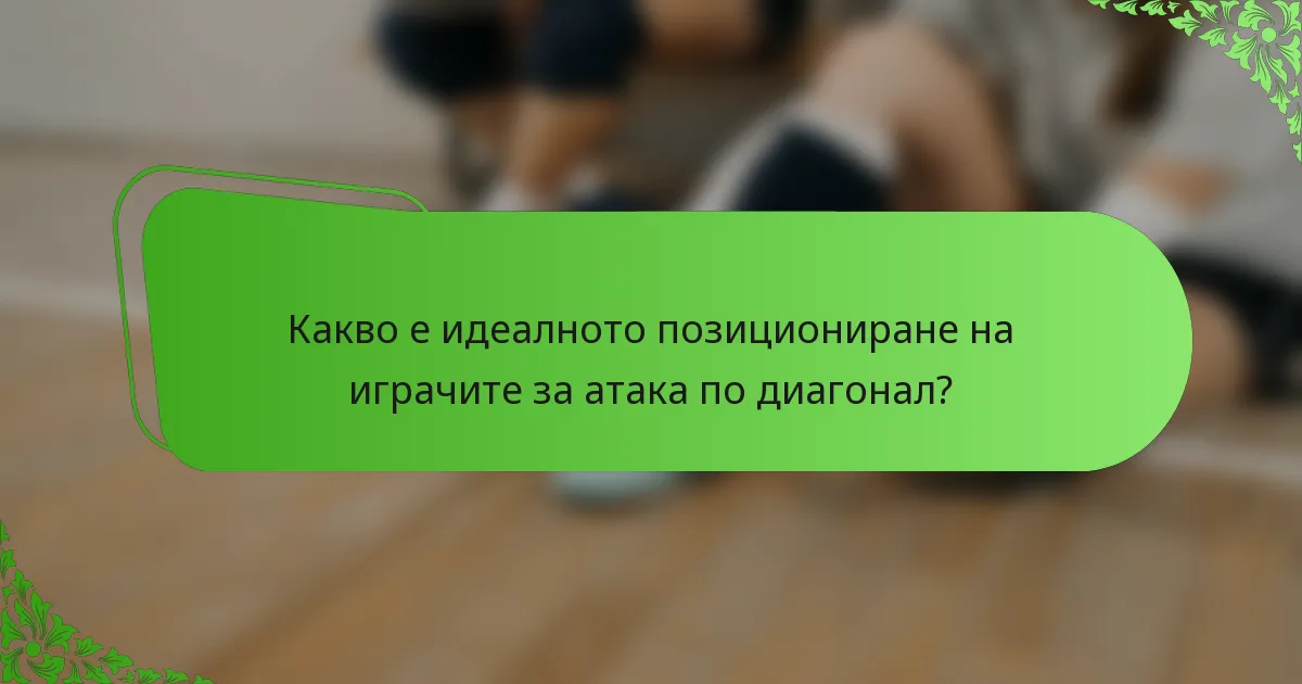 Какво е идеалното позициониране на играчите за атака по диагонал?