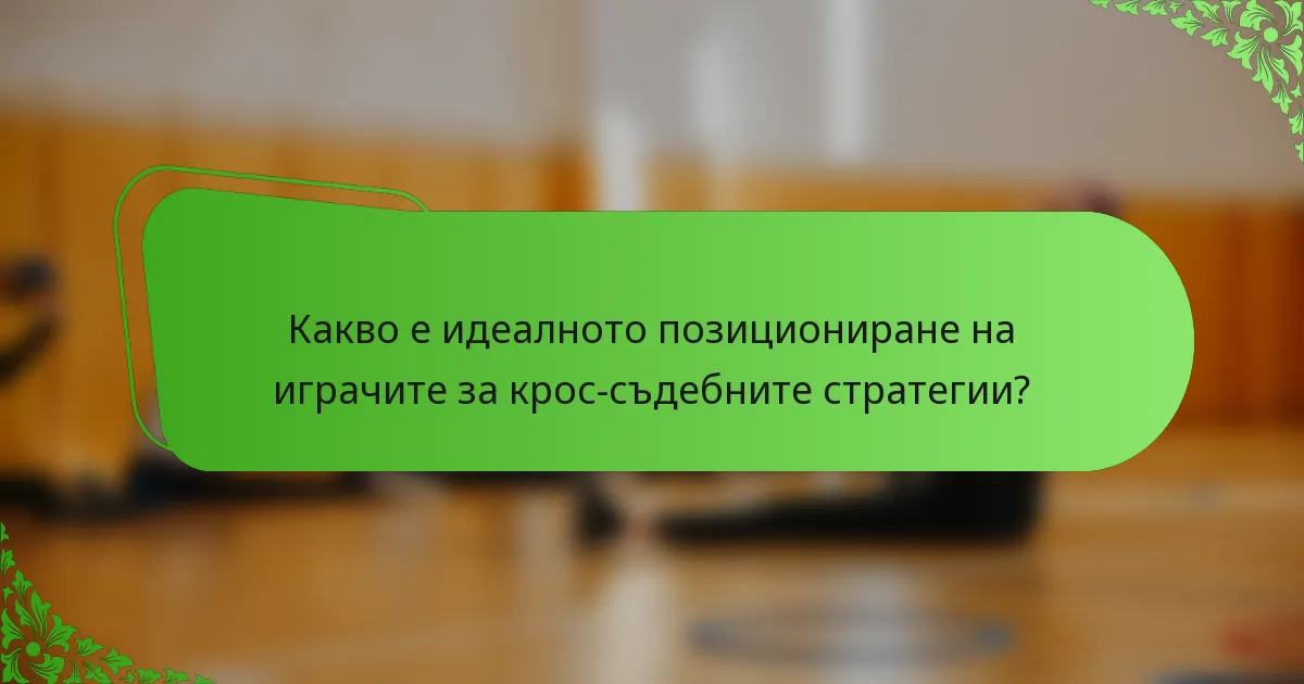 Какво е идеалното позициониране на играчите за крос-съдебните стратегии?
