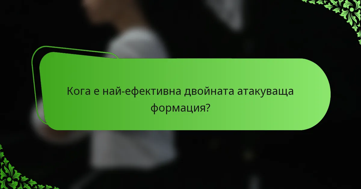 Кога е най-ефективна двойната атакуваща формация?