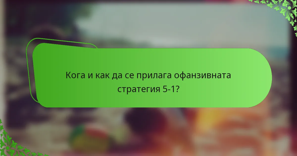 Кога и как да се прилага офанзивната стратегия 5-1?